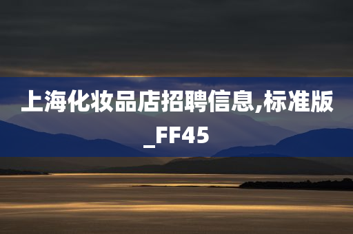 上海化妆品店招聘信息,标准版_FF45