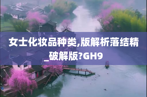 女士化妆品种类,版解析落结精_破解版?GH9