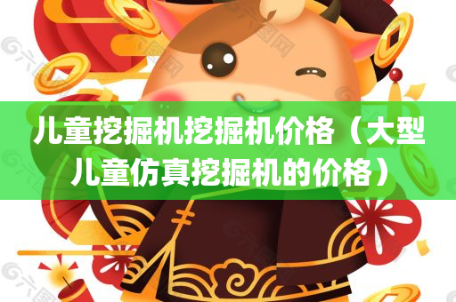 儿童挖掘机挖掘机价格（大型儿童仿真挖掘机的价格）