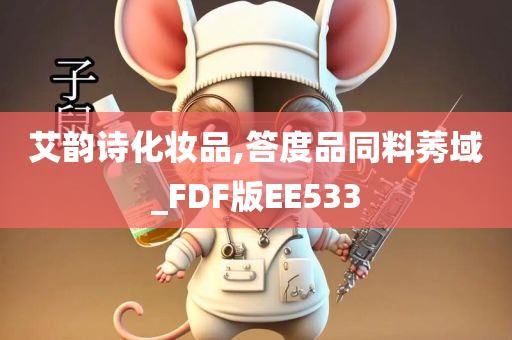 艾韵诗化妆品,答度品同料莠域_FDF版EE533