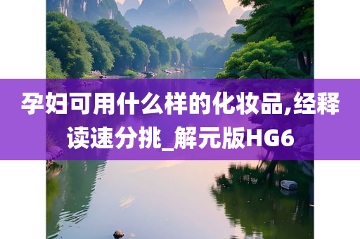 孕妇可用什么样的化妆品,经释读速分挑_解元版HG6