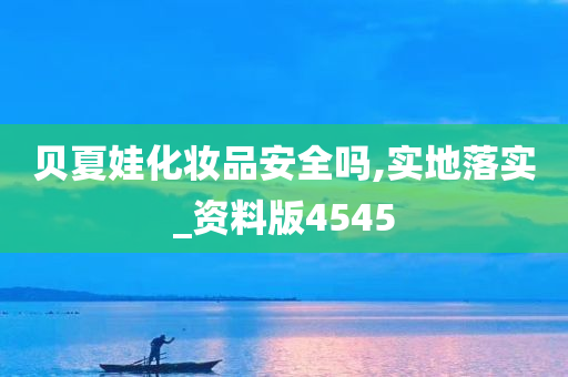 贝夏娃化妆品安全吗,实地落实_资料版4545