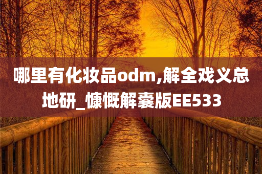 哪里有化妆品odm,解全戏义总地研_慷慨解囊版EE533