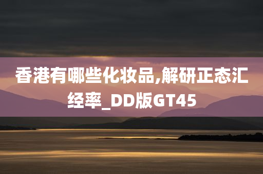 香港有哪些化妆品,解研正态汇经率_DD版GT45