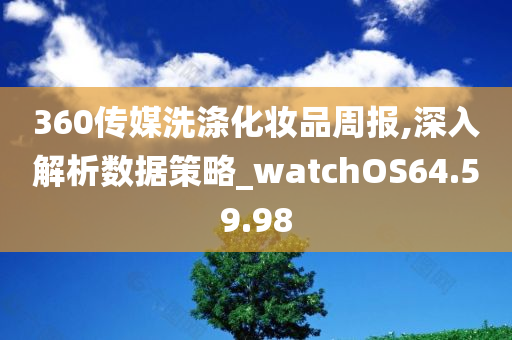 360传媒洗涤化妆品周报,深入解析数据策略_watchOS64.59.98