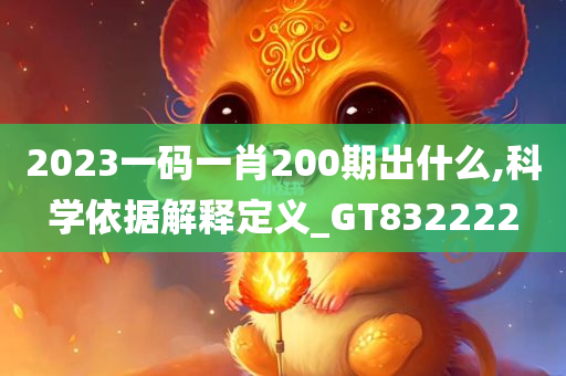 2023一码一肖200期出什么,科学依据解释定义_GT832222