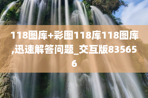 118图库+彩图118库118图库,迅速解答问题_交互版835656