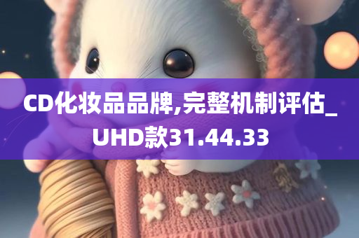 CD化妆品品牌,完整机制评估_UHD款31.44.33