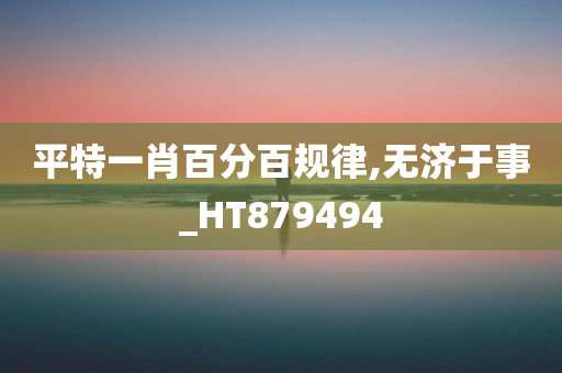 平特一肖百分百规律,无济于事_HT879494