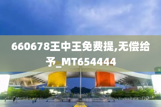 660678王中王免费提,无偿给予_MT654444