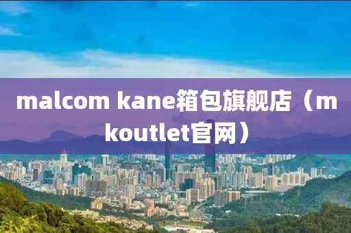 malcom kane箱包旗舰店（mkoutlet官网）