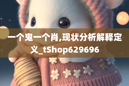 一个鬼一个肖,现状分析解释定义_tShop629696