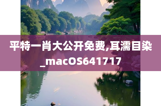 平特一肖大公开免费,耳濡目染_macOS641717