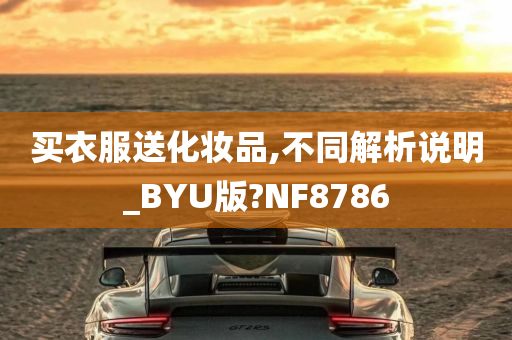 买衣服送化妆品,不同解析说明_BYU版?NF8786