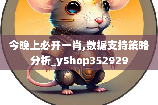 今晚上必开一肖,数据支持策略分析_yShop352929