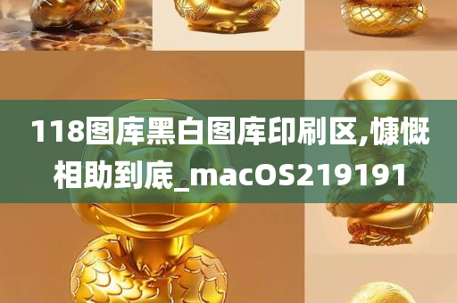 118图库黑白图库印刷区,慷慨相助到底_macOS219191