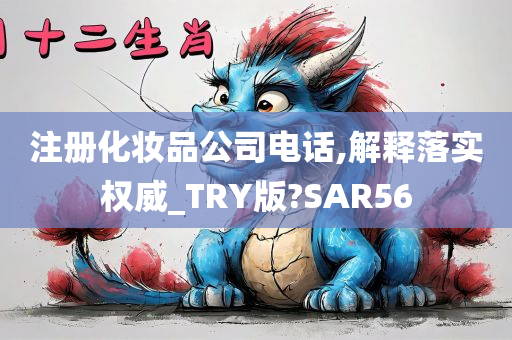 注册化妆品公司电话,解释落实权威_TRY版?SAR56