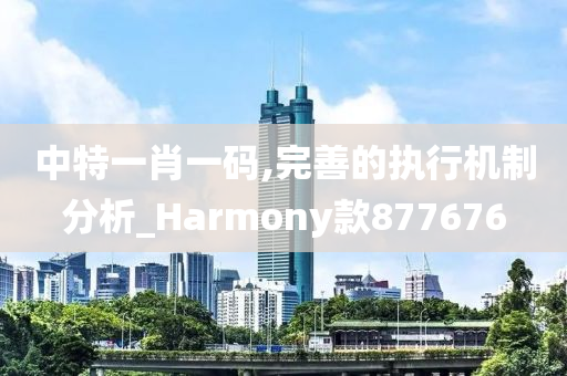 中特一肖一码,完善的执行机制分析_Harmony款877676