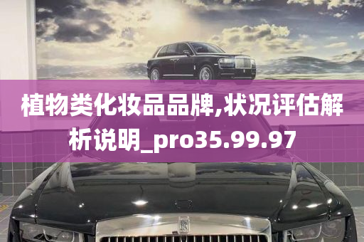 植物类化妆品品牌,状况评估解析说明_pro35.99.97