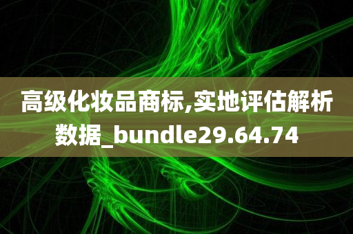 高级化妆品商标,实地评估解析数据_bundle29.64.74