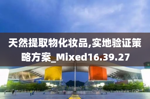 天然提取物化妆品,实地验证策略方案_Mixed16.39.27