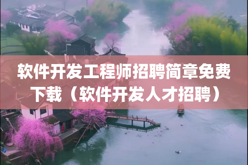 软件开发工程师招聘简章免费下载（软件开发人才招聘）