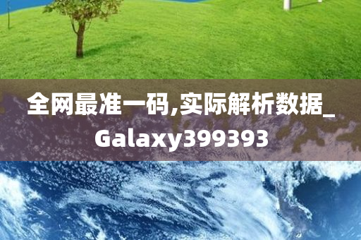 全网最准一码,实际解析数据_Galaxy399393