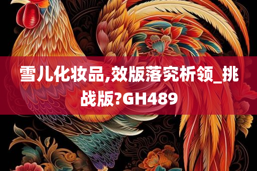 雪儿化妆品,效版落究析领_挑战版?GH489