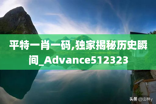 平特一肖一码,独家揭秘历史瞬间_Advance512323