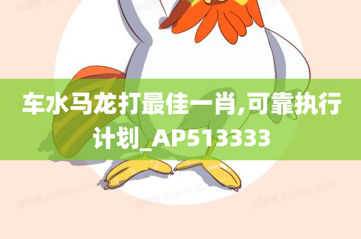 车水马龙打最佳一肖,可靠执行计划_AP513333