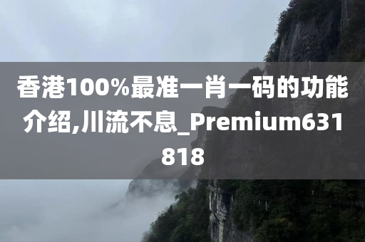 香港100%最准一肖一码的功能介绍,川流不息_Premium631818