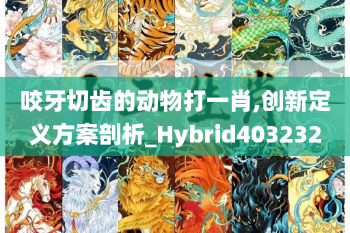 咬牙切齿的动物打一肖,创新定义方案剖析_Hybrid403232