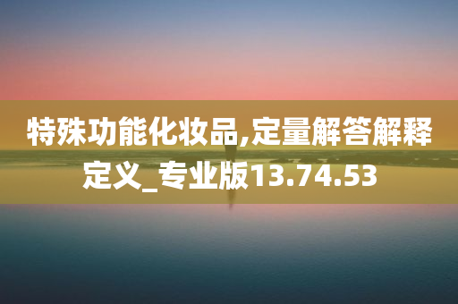 特殊功能化妆品,定量解答解释定义_专业版13.74.53