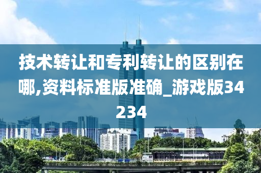 技术转让和专利转让的区别在哪,资料标准版准确_游戏版34234