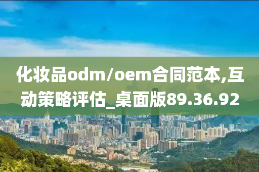 化妆品odm/oem合同范本,互动策略评估_桌面版89.36.92