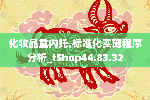 化妆品盒内托,标准化实施程序分析_tShop44.83.32