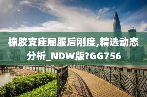 橡胶支座屈服后刚度,精选动态分析_NDW版?GG756