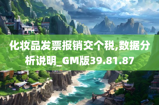 化妆品发票报销交个税,数据分析说明_GM版39.81.87