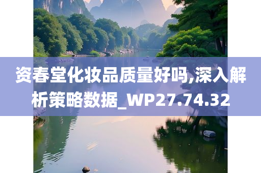 资春堂化妆品质量好吗,深入解析策略数据_WP27.74.32