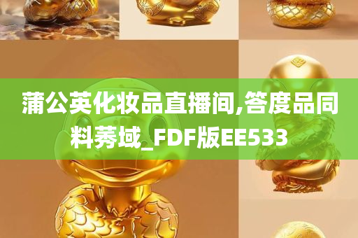 蒲公英化妆品直播间,答度品同料莠域_FDF版EE533