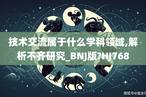 技术交流属于什么学科领域,解析不齐研究_BNJ版?HJ768