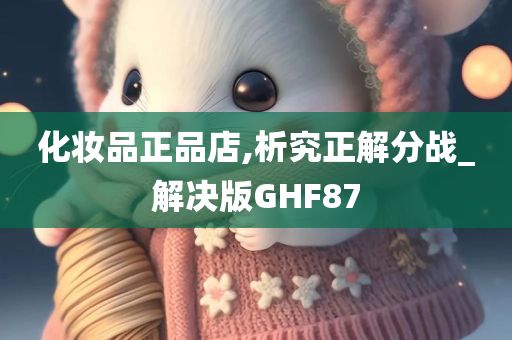 化妆品正品店,析究正解分战_解决版GHF87