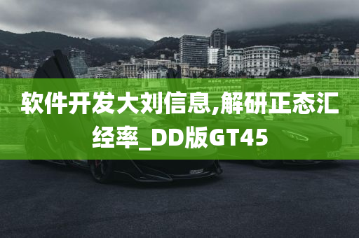 软件开发大刘信息,解研正态汇经率_DD版GT45