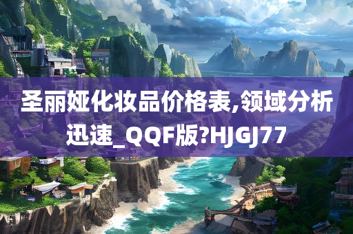 圣丽娅化妆品价格表,领域分析迅速_QQF版?HJGJ77