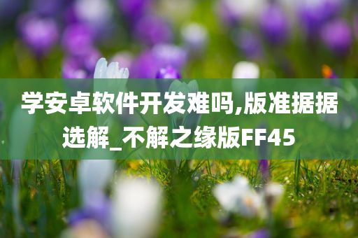 学安卓软件开发难吗,版准据据选解_不解之缘版FF45