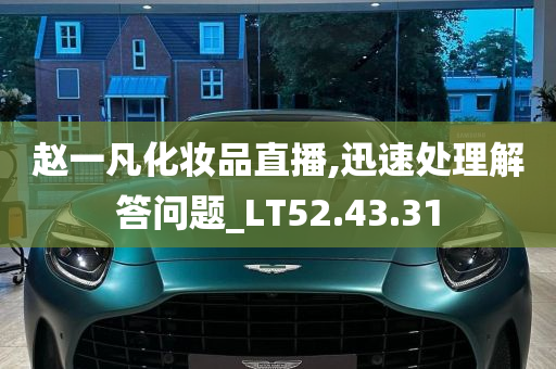 赵一凡化妆品直播,迅速处理解答问题_LT52.43.31