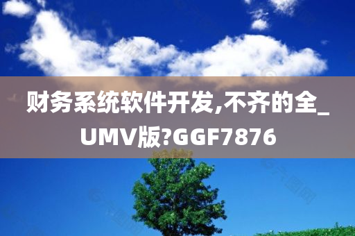 财务系统软件开发,不齐的全_UMV版?GGF7876