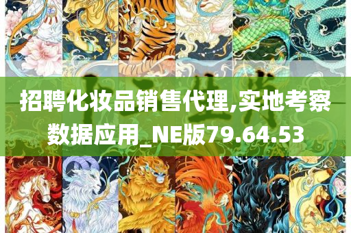 招聘化妆品销售代理,实地考察数据应用_NE版79.64.53