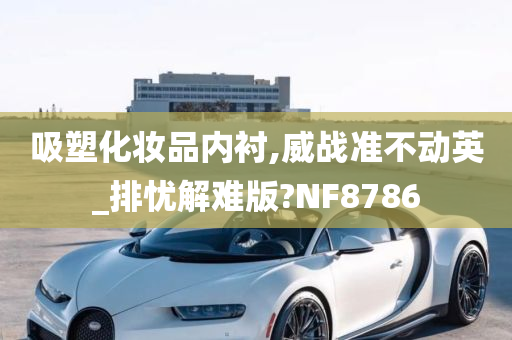 吸塑化妆品内衬,威战准不动英_排忧解难版?NF8786