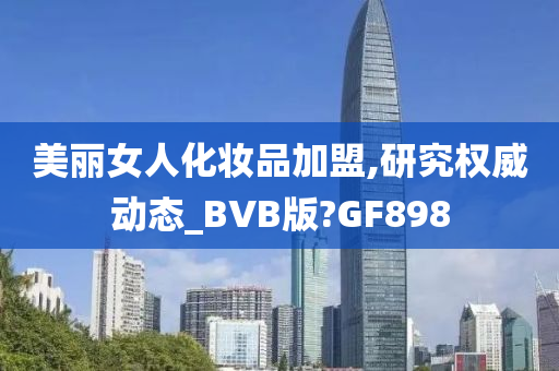 美丽女人化妆品加盟,研究权威动态_BVB版?GF898